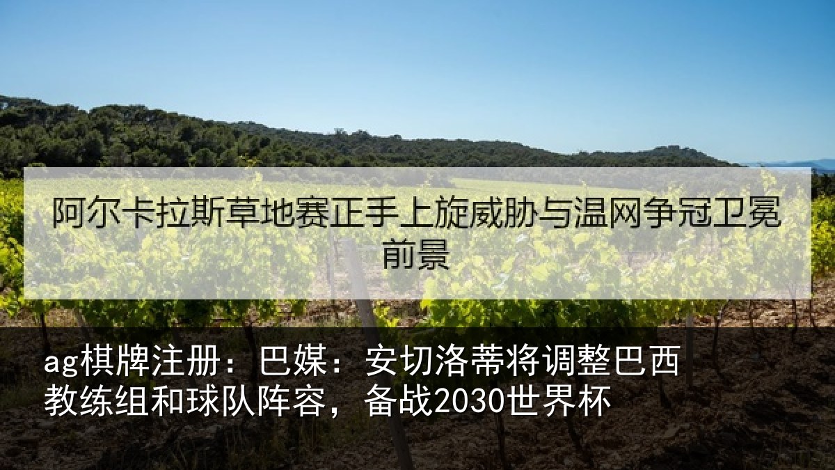 ag棋牌注册:巴媒:安切洛蒂将调整巴西教练组和球队阵容,备战2030世界杯