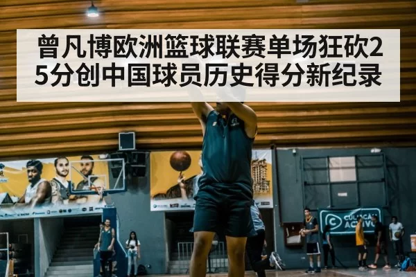 曾凡博欧洲篮球联赛单场狂砍25分创中国球员历史得分新纪录