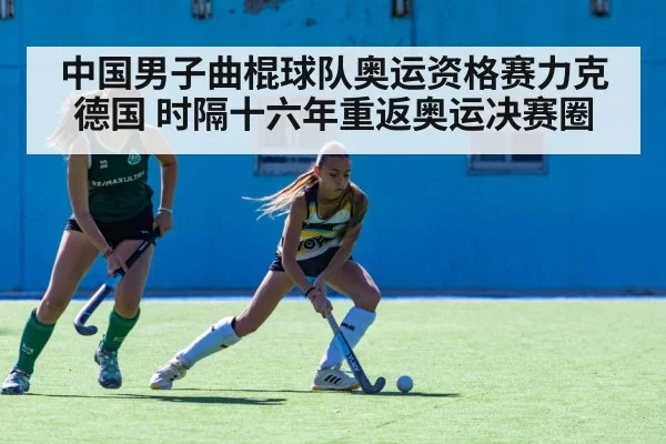 中国男子曲棍球队奥运资格赛力克德国 时隔十六年重返奥运决赛圈